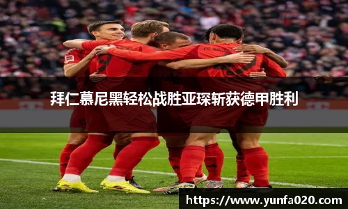 拜仁慕尼黑轻松战胜亚琛斩获德甲胜利
