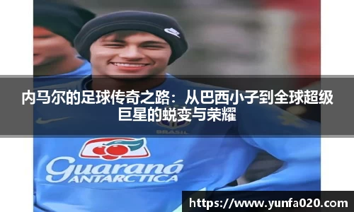 内马尔的足球传奇之路：从巴西小子到全球超级巨星的蜕变与荣耀