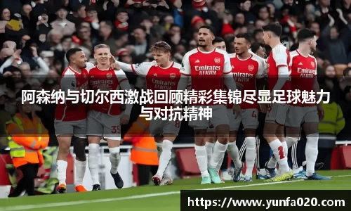 阿森纳与切尔西激战回顾精彩集锦尽显足球魅力与对抗精神
