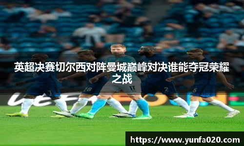 英超决赛切尔西对阵曼城巅峰对决谁能夺冠荣耀之战