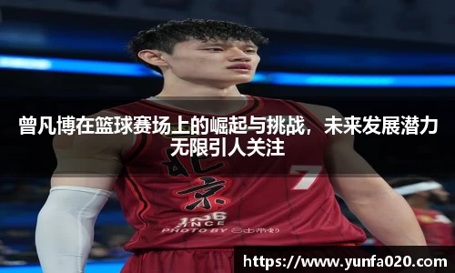 曾凡博在篮球赛场上的崛起与挑战，未来发展潜力无限引人关注