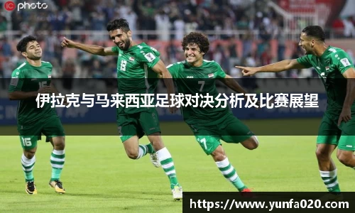 伊拉克与马来西亚足球对决分析及比赛展望