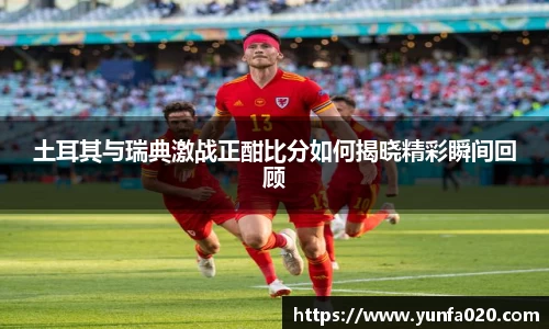 土耳其与瑞典激战正酣比分如何揭晓精彩瞬间回顾