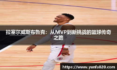 拉塞尔威斯布鲁克：从MVP到新挑战的篮球传奇之路