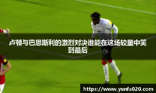 卢顿与巴恩斯利的激烈对决谁能在这场较量中笑到最后