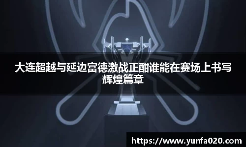 大连超越与延边富德激战正酣谁能在赛场上书写辉煌篇章