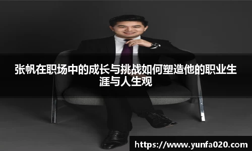 张帆在职场中的成长与挑战如何塑造他的职业生涯与人生观