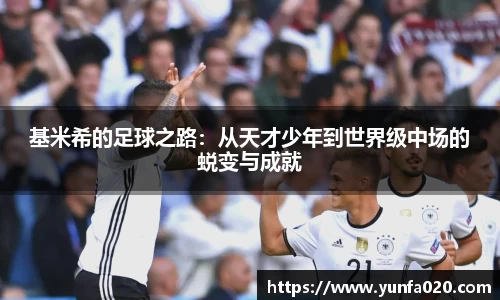 基米希的足球之路：从天才少年到世界级中场的蜕变与成就