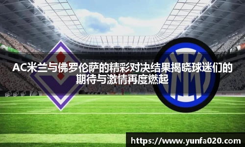 AC米兰与佛罗伦萨的精彩对决结果揭晓球迷们的期待与激情再度燃起