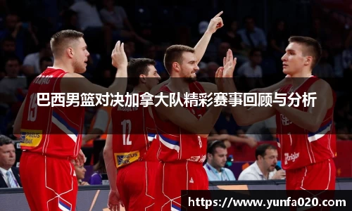 巴西男篮对决加拿大队精彩赛事回顾与分析