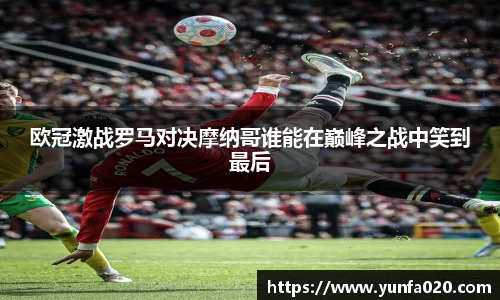 欧冠激战罗马对决摩纳哥谁能在巅峰之战中笑到最后