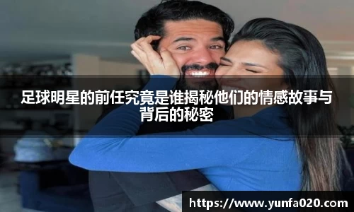 足球明星的前任究竟是谁揭秘他们的情感故事与背后的秘密