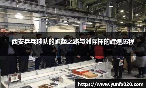 西安乒乓球队的崛起之路与洲际杯的辉煌历程