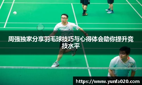 周强独家分享羽毛球技巧与心得体会助你提升竞技水平
