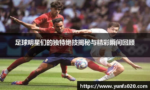 足球明星们的独特绝技揭秘与精彩瞬间回顾