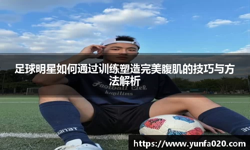 足球明星如何通过训练塑造完美腹肌的技巧与方法解析